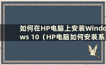 如何在HP电脑上安装Windows 10（HP电脑如何安装系统教程）